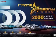 广汽丰田 质造500万台 2000元汽车消费券诚意派发