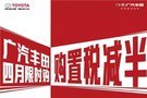 广汽丰田4月限时购-小型车购置税减半！