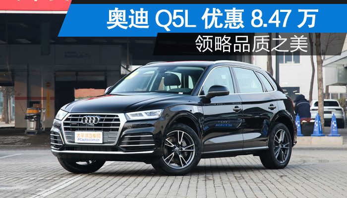 购奥迪q5l享8.47万优惠 欢迎试乘试驾